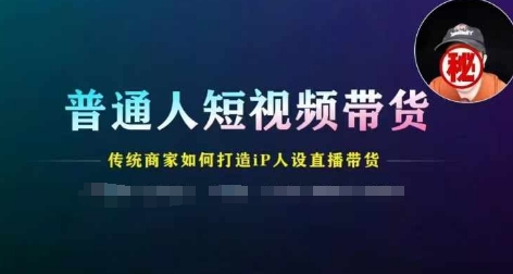 普通人短视频带货，传统商家如何打造IP人设直播带货-旺铺专家
