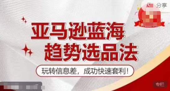 【训练营】亚马逊蓝海趋势选品法，玩转信息差，成功快速套利-旺铺专家