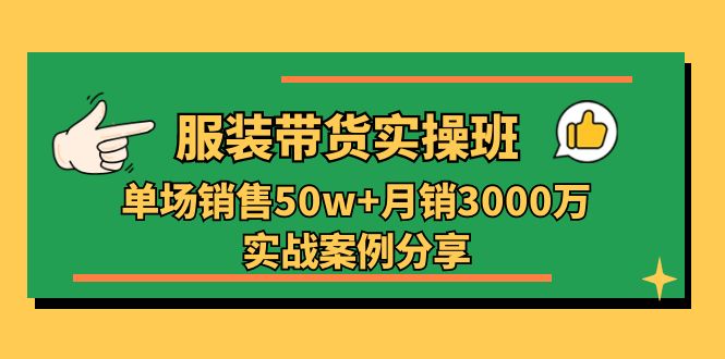 服装带货实操培训班：单场销售50w+月销3000万实战案例分享（27节）-旺铺专家