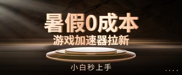 暑假0成本游戏加速器拉新，小白秒上手，无需投资-旺铺专家