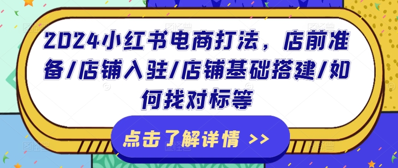 2024小红书电商打法，店前准备/店铺入驻/店铺基础搭建/如何找对标等-旺铺专家