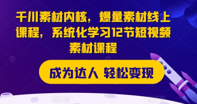 千川素材内核，爆量素材线上课程，系统化学习12节短视频素材课程-旺铺专家