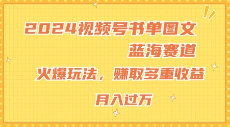 2024视频号书单图文蓝海赛道，火爆玩法，赚取多重收益，小白轻松上手，月入上万-旺铺专家