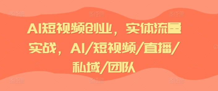 AI短视频创业，实体流量实战，AI/短视频/直播/私域/团队-旺铺专家