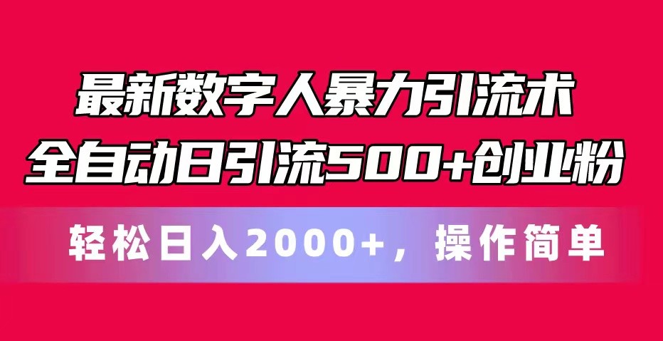 最新数字人暴力引流术全自动日引流500+创业粉轻松日入2000+，操作简单-旺铺专家