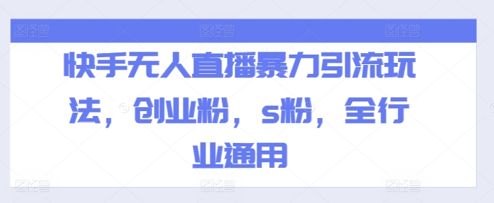 快手无人直播暴力引流玩法，创业粉，s粉，全行业通用-旺铺专家