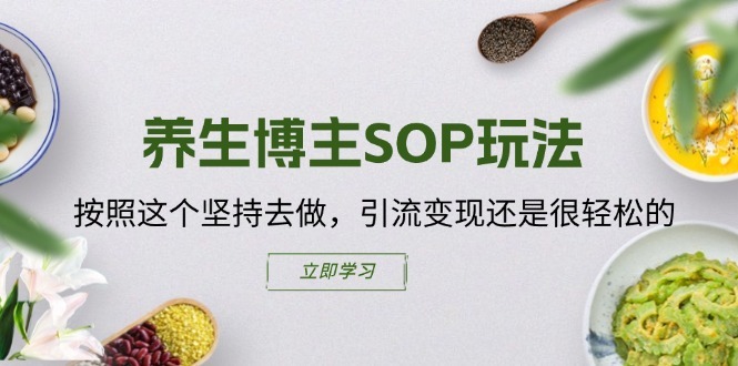 养生博主SOP玩法，按照这个坚持去做，引流变现还是很轻松的-旺铺专家