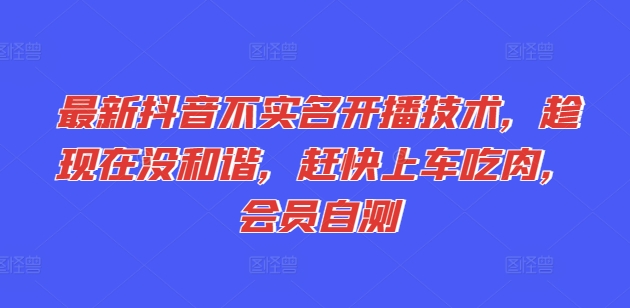 最新抖音不实名开播技术，趁现在没和谐，赶快上车吃肉，会员自测-旺铺专家