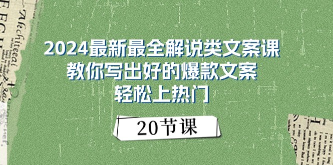 2024最新最全解说类文案课：教你写出好的爆款文案，轻松上热门（20节）-旺铺专家