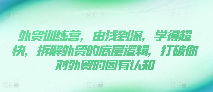 外贸训练营，由浅到深，学得超快，拆解外贸的底层逻辑，打破你对外贸的固有认知-旺铺专家