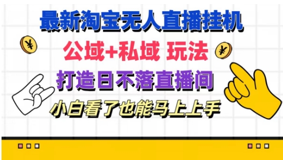 最新淘宝挂机无人直播 公域+私域玩法打造真正的日不落直播间 小白看了也能马上上手-旺铺专家