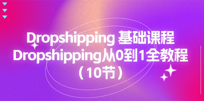 Dropshipping基础课程，Dropshipping从0到1全教程（10节）-旺铺专家