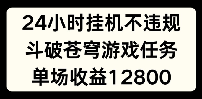 24小时无人挂JI不违规，斗破苍穹游戏任务，单场直播最高收益1280-旺铺专家