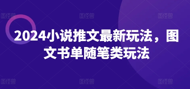 2024小说推文最新玩法，图文书单随笔类玩法-旺铺专家