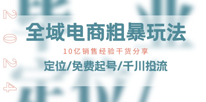 全域电商粗暴玩法课：10亿销售经验干货分享！定位/免费起号/千川投流-旺铺专家