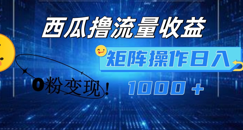 西瓜视频撸流量，简单上手，0粉变现矩阵操作，日入1000+-旺铺专家