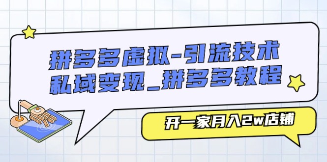 拼多多虚拟引流技术与私域变现-拼多多教程：开一家月入2w店铺-旺铺专家