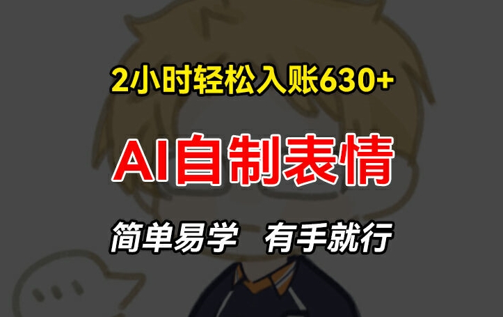 2小时轻松入账630+赚钱项目，手把手教你做AI自制表情，简单易学有手就行-旺铺专家