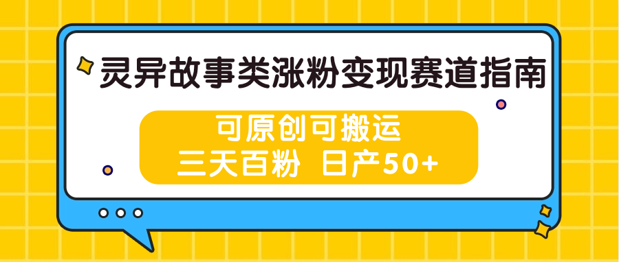 灵异故事类涨粉变现赛道指南，可原创可搬运，三天百粉 日产50+-旺铺专家