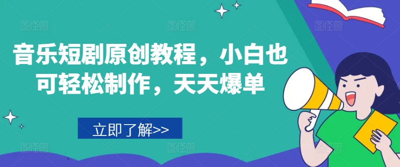 音乐短剧原创教程，小白也可轻松制作，天天爆单-旺铺专家