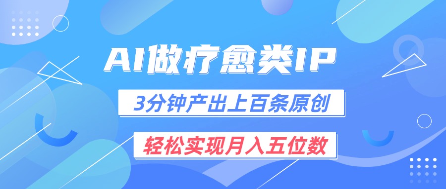 用AI做疗愈IP，3分钟可产出上百条原创，轻松实现月入五位数-旺铺专家