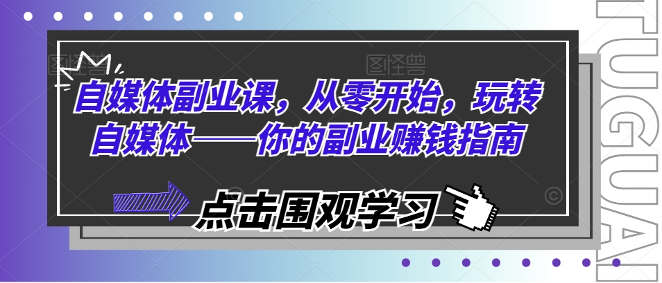 自媒体副业课，从零开始，玩转自媒体——你的副业赚钱指南-旺铺专家