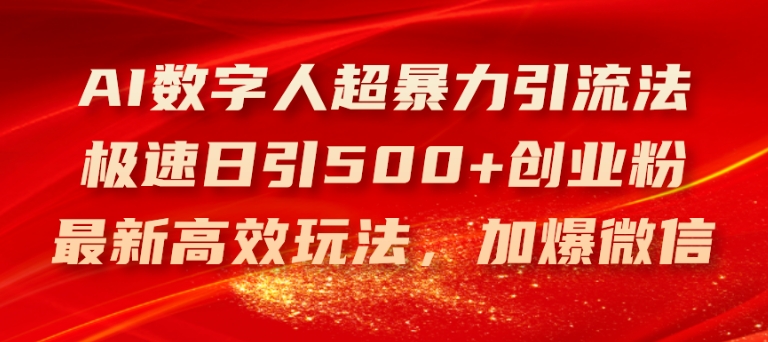 AI数字人超暴力引流法，极速日引500+创业粉，最新高效玩法，加爆微信-旺铺专家