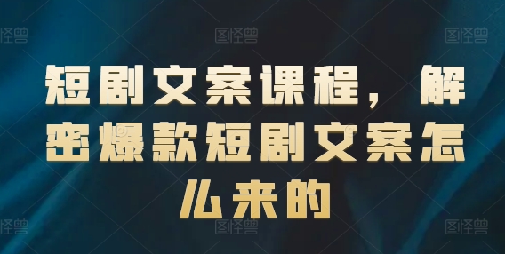 短剧文案课程，解密爆款短剧文案怎么来的-旺铺专家