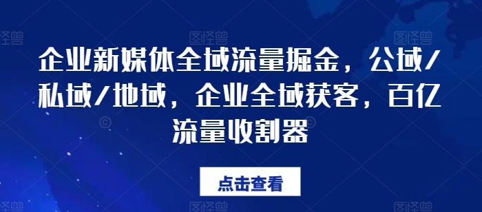 企业新媒体全域流量掘金，公域/私域/地域，企业全域获客，百亿流量收割器-旺铺专家