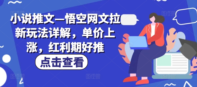 小说推文—悟空网文拉新玩法详解，单价上涨，红利期好推-旺铺专家