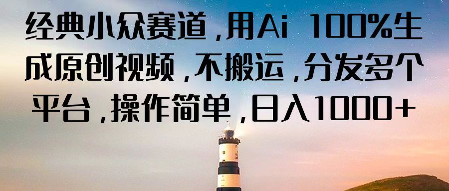 经典小众赛道，用Ai 100%生成原创视频，不搬运，分发多个平台，操作简单，日入1000+-旺铺专家