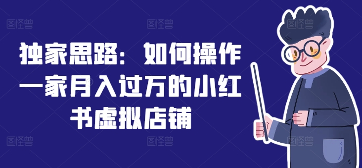 独家思路：如何操作一家月入过万的小红书虚拟店铺-旺铺专家