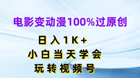 电影变动漫100%过原创，日入1K+，小白当天学会，玩转视频号-旺铺专家
