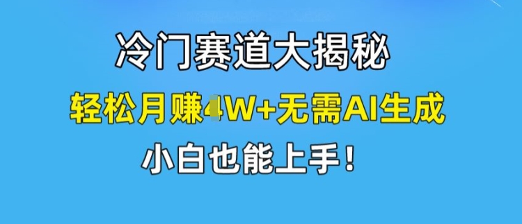 冷门赛道大揭秘，轻松月赚1W+无需AI生成，小白也能上手-旺铺专家