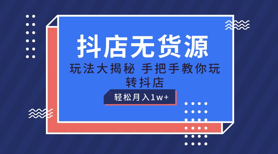 抖店无货源保姆级教程，手把手教你玩转抖店，轻松月入1W+-旺铺专家