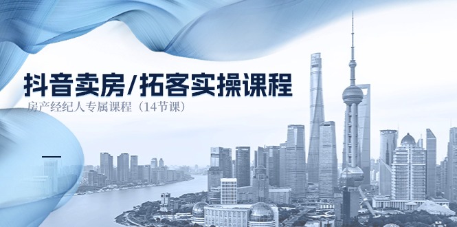 抖音卖房拓客实操课程，房产经纪人专属课程（14节课）-旺铺专家