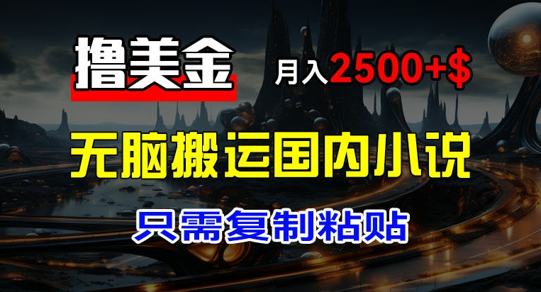 最新撸美金项目，搬运国内小说爽文，只需复制粘贴，稿费月入2500+美金，新手也能快速上手-旺铺专家