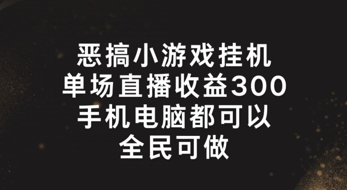 恶搞小游戏挂机，单场直播300+，全民可操作-旺铺专家
