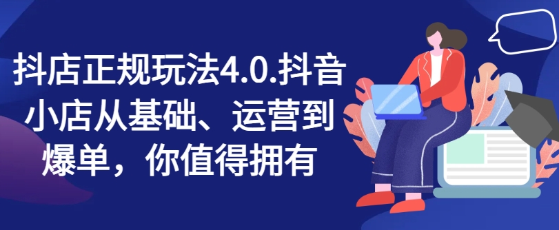 抖店正规玩法4.0，抖音小店从基础、运营到爆单，你值得拥有-旺铺专家
