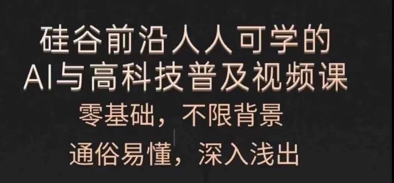 人人可学的AI与高科技普及视频课，零基础，通俗易懂，深入浅出-旺铺专家