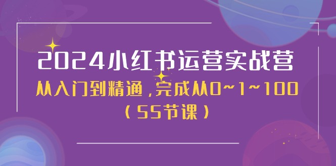 2024小红书运营实战营，从入门到精通，完成从0~1~100（51节课）-旺铺专家