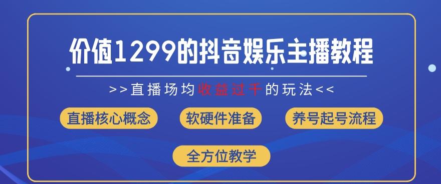 价值1299的抖音娱乐主播场均直播收入过千打法教学(8月最新)-旺铺专家