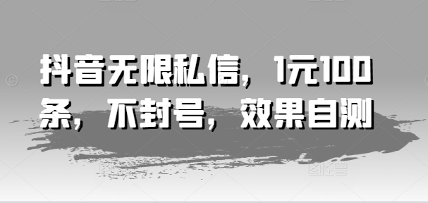 抖音无限私信，1元100条，不封号，效果自测-旺铺专家