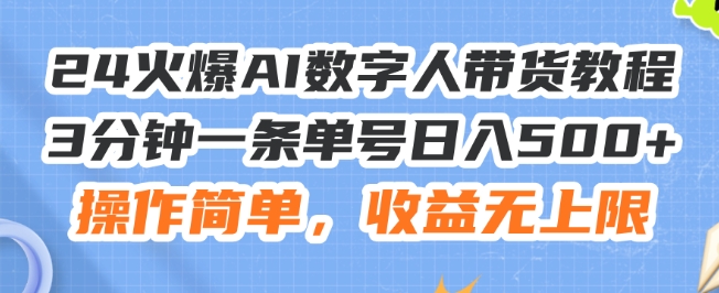 24火爆AI数字人带货教程，3分钟一条单号日入500+，操作简单，收益无上限-旺铺专家