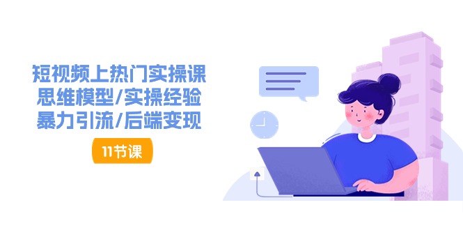 短视频上热门实操课，思维模型/实操经验/暴力引流/后端变现（11节）-旺铺专家