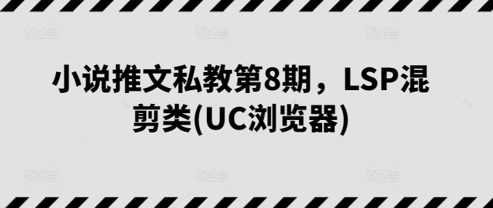 小说推文私教第8期，LSP混剪类(UC浏览器)-旺铺专家