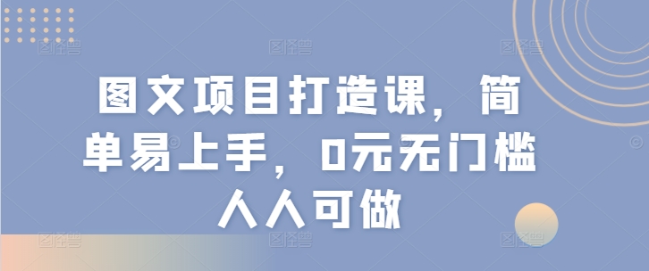 图文项目打造课，简单易上手，0元无门槛人人可做-旺铺专家