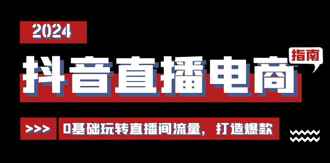 抖音直播电商运营必修课，0基础玩转直播间流量，打造爆款（29节）-旺铺专家