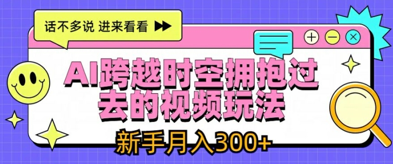 AI跨越时空拥抱过去的视频玩法，新手月入3000+-旺铺专家