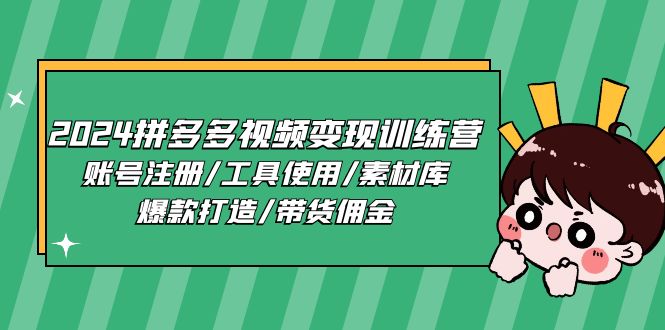 2024拼多多视频变现训练营，账号注册/工具使用/素材库/爆款打造/带货佣金-旺铺专家